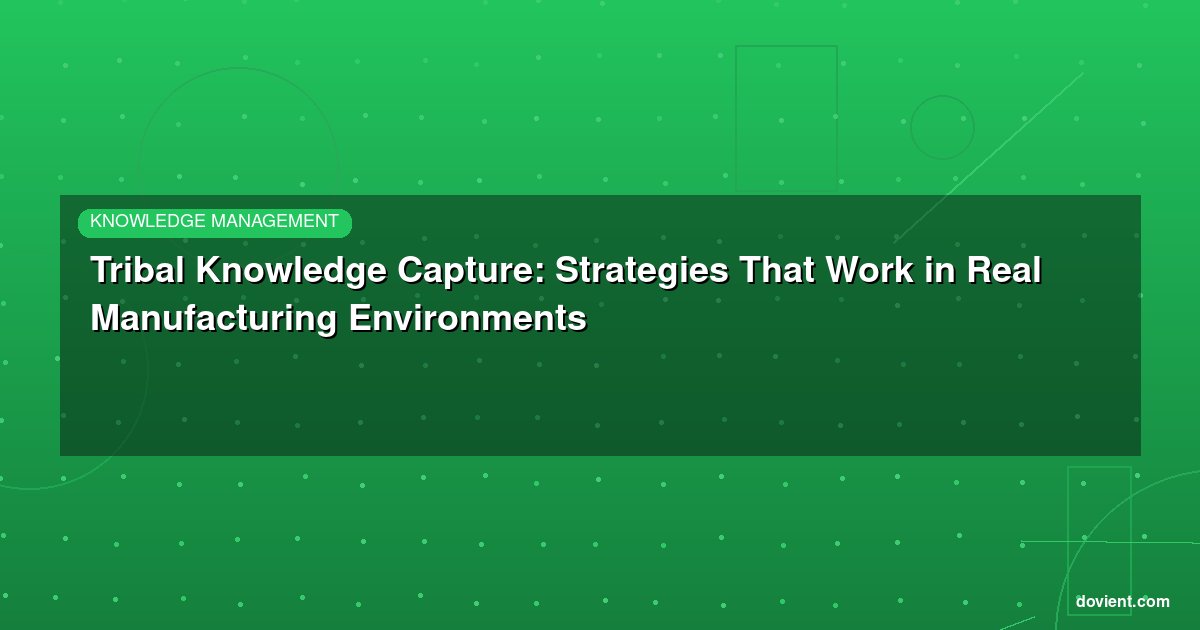 Tribal Knowledge Capture: Strategies That Work in Real Manufacturing Environments